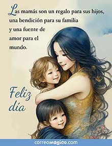Las mams son un regalo para sus hijos, 
una bendicin para su familia 
y una fuente de amor para el mundo.  
Feliz da