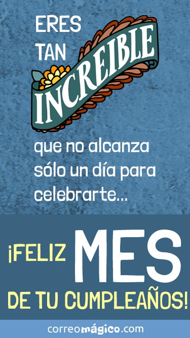 Eres tan increible que no alcanza con un da para celebrarte. Feliz mes de tu cumpleaos