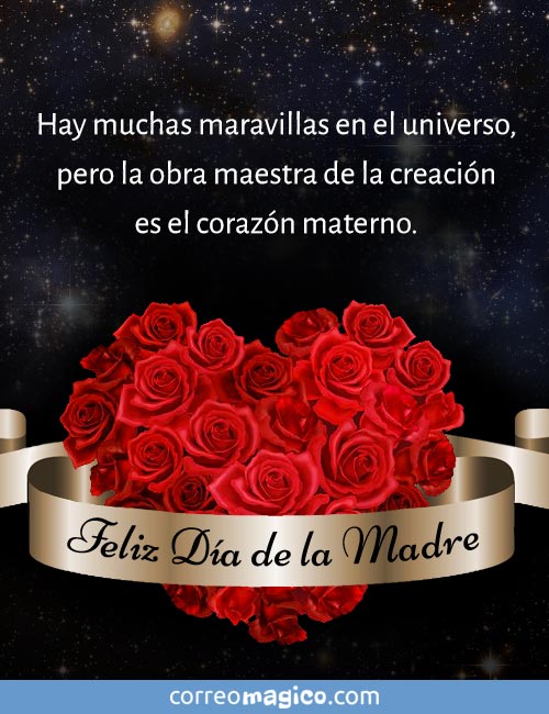 Hay muchas maravillas en el universo,
pero la obra maestra de la creación
es el corazón materno. 
Feliz Día de la Madre
