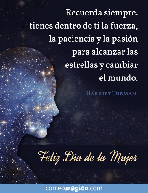 Tienes dentro de ti la fuerza, la paciencia y la pasión para alcanzar las estrellas y cambiar el mundo.  
(Harriet Tubman)
Feliz Día de la Mujer  