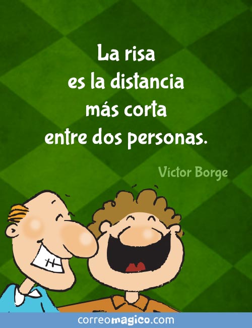 La risa es la distancia más corta entre dos personas   
- Víctor Borge