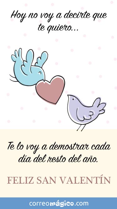 Hoy no voy a decirte que te quiero. Lo voy a demostrar cada da del resto del ao. Tarjeta de San Valentn para whatsapp para enviar desde tu celular o computadora