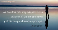 Los dos dias mas importantes de tu vida son el dia en que naces y el dia en que descubres por que. Frases inspiradoras