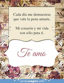 Cada da me demuestras que vale la pena amarte. 
Mi corazn y mi vida son slo para ti. 
Te amo