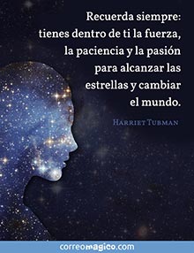 Recuerda siempre: tienes dentro de ti la fuerza, la paciencia y la pasin para alcanzar las estrellas y cambiar el mundo. 
(Harriet Tubman)