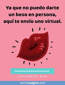 Ya que no puedo darte un beso en persona, 
aqu te envo uno virtual.