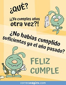 QU?! 
Ya cumples aos otra vez? 
No habas cumplido suficientes ya el ao pasado?! 
FELIZ CUMPLEAOS!