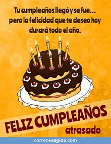 Tu cumpleaos lleg y se fue 
pero la felicidad que te deseo hoy durar todo el ao. 
FELIZ CUMPLEAOS atrasado