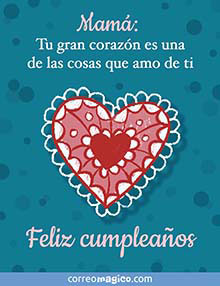 Mam: 
Tu gran corazn es una de las cosas que amo de ti. 
Feliz cumpleaos