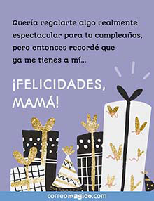 Quera regalarte algo realmente espectacular para tu cumpleaos, pero entonces record que ya me tienes a m 
FELICIDADES, MAM!