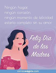 Ningn hogar, ningn corazn, ningn momento de felicidad estara completo sin su amor. 
Feliz Da de las Madres