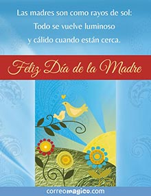 Las madres son como rayos de sol:
Todo se vuelve luminoso y clido cuando estn cerca. 
Feliz Da de las Madres