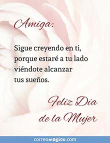 Amiga: sigue creyendo en ti, porque estar a tu lado vindote alcanzar tus sueos. <BR>Feliz Da de la Mujer