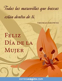 Todas las maravillas que buscas estn dentro de ti.     (Thomas Browne)      
Feliz Da de la Mujer