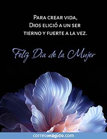 Para crear vida, Dios eligi a un ser tierno y fuerte a la vez. <BR>Feliz Da de la Mujer