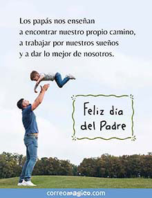 Los paps nos ensean 
a encontrar nuestro propio camino,
a trabajar por nuestros sueos
y a dar lo mejor de nosotros. 
Feliz Da del Padre