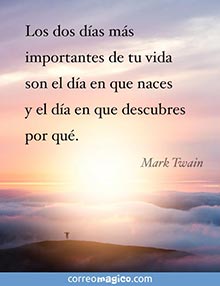 Los dos das ms importantes de tu vida son el da en que naces y el da en que descubres por qu.  
- Mark Twain