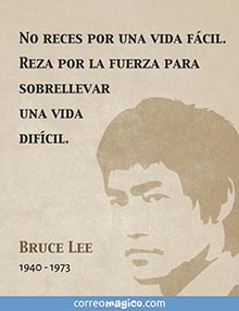 No reces por una vida fcil. 
Reza por la fuerza para sobrellevar una vida difcil. 
- BRUCE LEE 