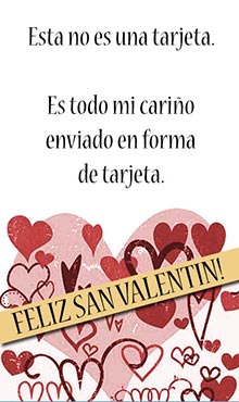 Esta no es una tarjeta. Es todo mi cario enviado en forma de tarjeta. Feliz San Valentn